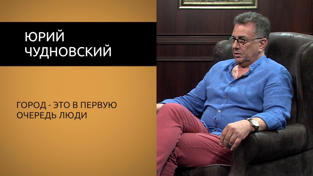 Юрий Чудновский: \"Город - это в первую очередь люди\". - YouTube