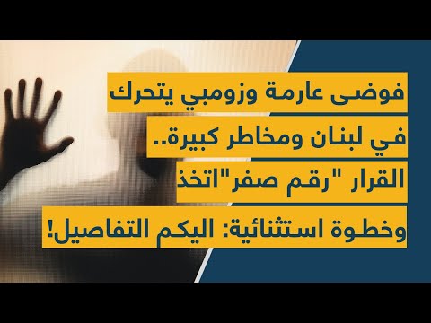 فوضى عارمة وزومبي يتحرك في لبنان ومخاطر كبيرة القرار رقم صفر اتخذ وخطوة استثنائية اليكم التفاصيل
