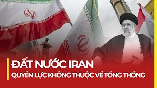 ĐẤT NƯỚC IRAN: HỒI GIÁO LÀ SỐ 1, TỔNG THỐNG DƯỚI QUYỀN GIÁO CHỦ