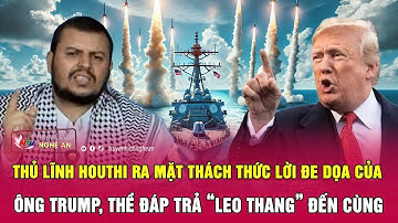 Thủ lĩnh Houthi ra mặt thách thức lời đe dọa của ông Trump, thề đáp trả “leo thang” đến cùng