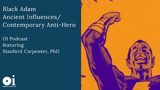 Black Adam: Ancient Influences/Contemporary Anti-Hero | Stanford Carpenter, OI Video Podcast