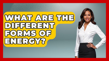 What Are The Different Forms Of Energy? - Science Through Time
