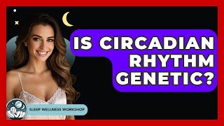 Is Circadian Rhythm Genetic? - Sleep Wellness Workshop