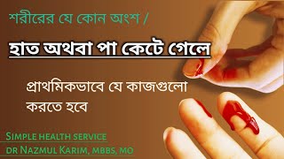 হাত অথবা পা কেটে গেলে, প্রাথমিক ভাবে যে কাজ গুলো করতে হবে || Dr Nazmul Karim