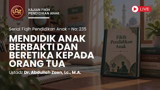 Mendidik Anak Berbakti Dan Beretika Kepada Orang Tua - Ustadz Dr. Abdullah Zaen, Lc., M.A.
