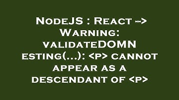 NodeJS : React --  Warning: validateDOMNesting(...):  p  cannot appear as a descendant of  p