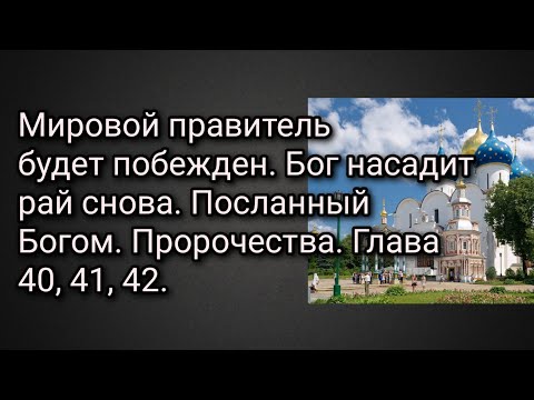 Мировой правитель будет побежден.Бог насадит рай снова.Посланный Богом. Пророчества.Глава 40, 41, 42