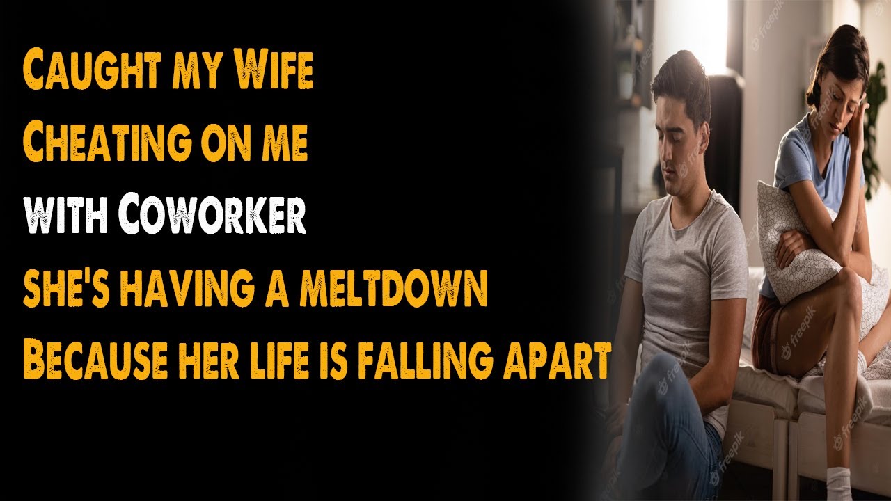 Caught my Wife Cheating on me with Coworker, she's having a meltdown ...