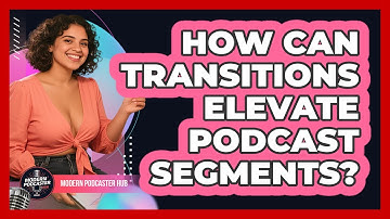 How Can Transitions Elevate Podcast Segments? - Modern Podcaster Hub