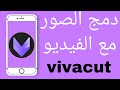 كيف دمج الصور مع الفيديو في Vivacut كيفية دمج الصور مع الفيديو طريقة دمج الصور في الفيديو 