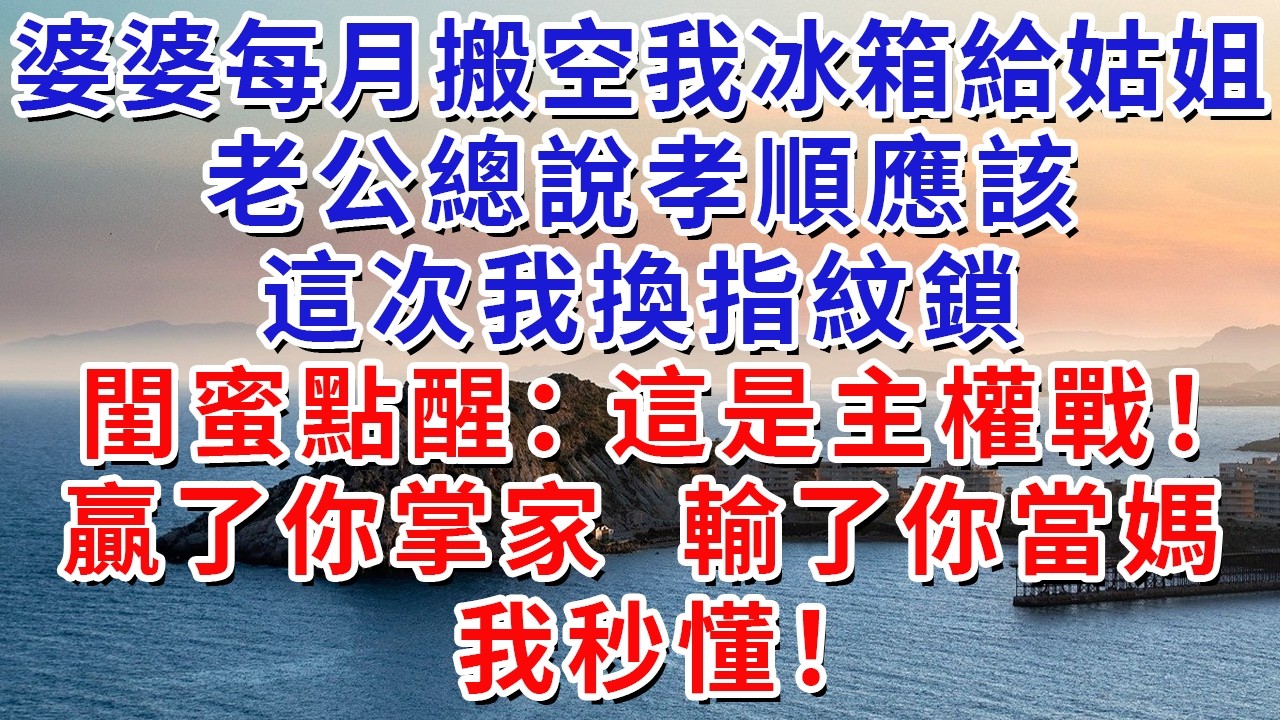 婆婆每月搬空我冰箱給姑姐，老公總說孝順應該，這次我換指紋鎖，閨蜜點醒：這是主權戰！贏了你掌家，輸了你當媽，我秒懂！#生活經驗#情感故事#故事#小說#戀愛#情感#婚姻