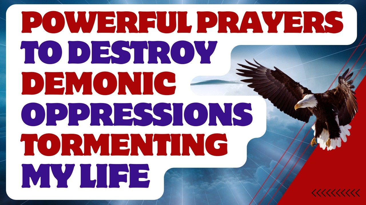 Powerful PRAYERS To Destroy DEMONIC OPPRESSIONS TORMENTING MY LIFE!