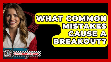 What Common Mistakes Cause A Breakout? - The Racing Xpert