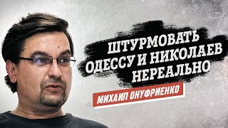 Михаил Онуфриенко: Штурмовать Одессу и Николаев нереально