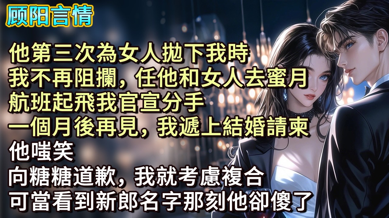 他第三次為女人拋下我時，我不再阻攔，任他和女人去蜜月，航班起飛我官宣分手。一個月後再見，我遞上結婚請柬，他嗤笑：「向糖糖道歉，我就考慮複合。」可當看到新郎名字那刻他卻傻了