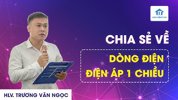 HLV. Trương Văn Ngọc chia sẻ về dòng điện và điện áp 1 chiều