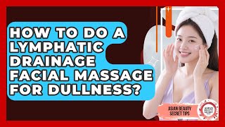 How To Do A Lymphatic Drainage Facial Massage For Dullness? - Asian Beauty Secret Tips