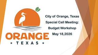 City of Orange Texas May 18, 2026 Special Call Meeting: Budget Workshop
