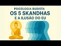 A Ilusão do Eu na Psicologia Budista | Os Cinco Skandhas (Agregados) do Budismo