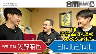 ＜祝！チャンネル登録２万人記念＞劇場出番合間トークSP－矢野勝也×ジャルジャル－