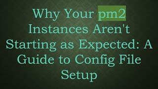 Why Your pm2 Instances Aren't Starting as Expected: A Guide to Config File Setup