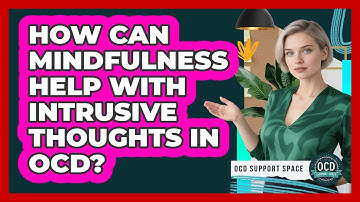 How Can Mindfulness Help With Intrusive Thoughts In OCD? - OCD Support Space