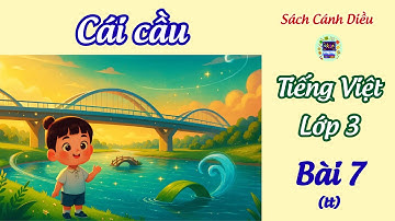 Bài 7 : Cái cầu - Tập đọc và bài học ý nghĩa | Tiếng Việt 3 , tập 1🌸 Sách CÁNH DIỀU
