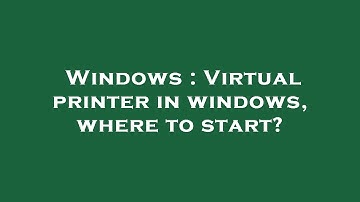 Windows : Virtual printer in windows, where to start?