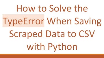 How to Solve the TypeError When Saving Scraped Data to CSV with Python