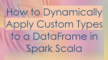 How to Dynamically Apply Custom Types to a DataFrame in Spark Scala