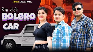 पिया ले लेओ बुलेरो कार // Piya Le Leo Bolero Car // Lokesh Kapil Rasiya
