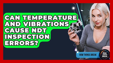 Can Temperature And Vibrations Cause NDT Inspection Errors? - How Things Break
