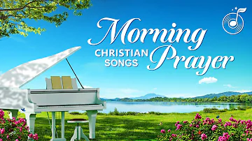 Morning Prayer - Christian Music - Praise and Worship Song Collection