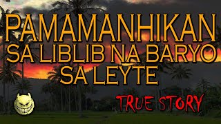 PAMAMANHIKAN SA LIBLIB NA BARYO SA LEYTE - TRUE STORY