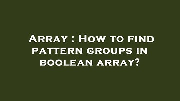Array : How to find pattern groups in boolean array?