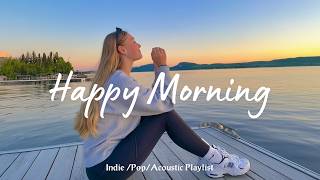 Happy Morning | Start your day positively with me | Best Indie/Pop/Folk/Acoustic Playlist
