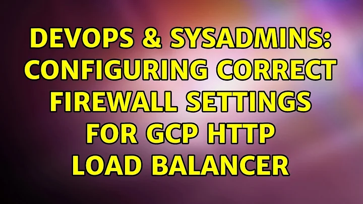 DevOps & SysAdmins: Configuring correct firewall settings for GCP HTTP load balancer