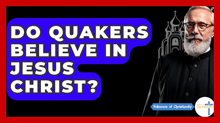 Do Quakers Believe In Jesus Christ? - Followers Of Christianity
