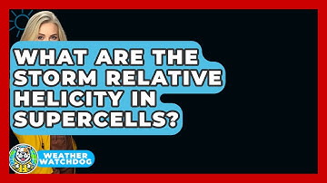 What Are The Storm Relative Helicity In Supercells? - Weather Watchdog