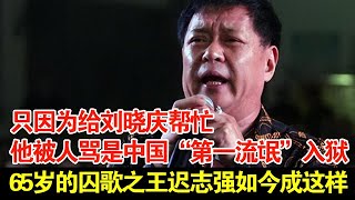 只因为给刘晓庆帮忙,他被人骂是中国“第一流氓”,入狱65岁的囚歌之王迟志强,如今成这样【揭秘】