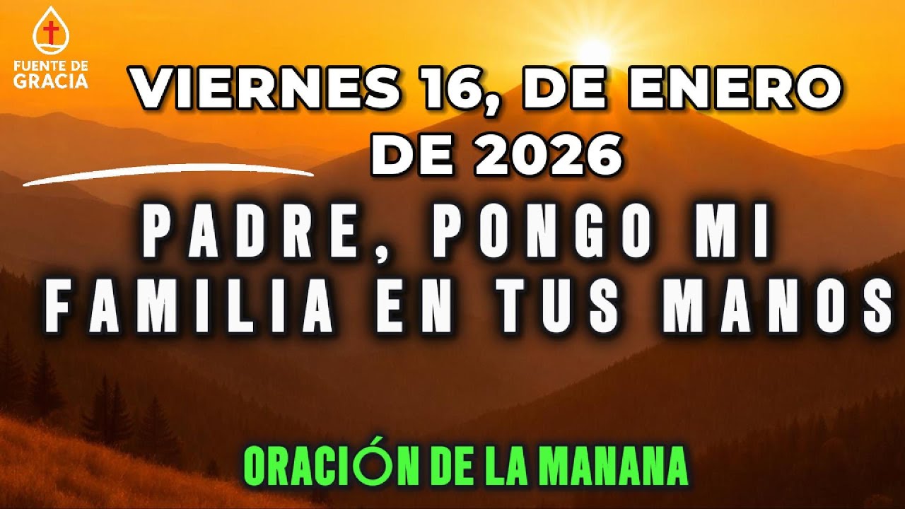 ORACIÓN DE LA MAÑANA • Viernes 16 de Enero de 2026 – Padre, pongo mi familia en Tus manos