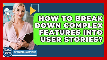 How To Break Down Complex Features Into User Stories? - The Project Manager Toolkit