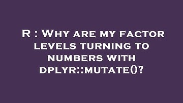 R : Why are my factor levels turning to numbers with dplyr::mutate()?