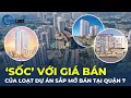 'SỐC' với giá bán của hàng loạt dự án SẮP MỞ BÁN ở Quận 7 | CafeLand