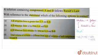 A solution containing components A and B follows Raoult\'s Law. With reference to the statement ...