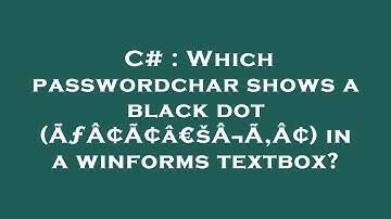 C# : Which passwordchar shows a black dot (ÃƒÂ¢Ã¢â€šÂ¬Ã‚Â¢) in a winforms textbox?