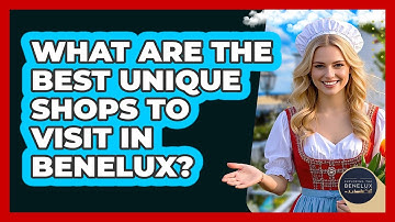 What Are The Best Unique Shops To Visit In Benelux? - Exploring The Benelux