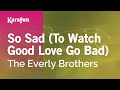 So Sad (To Watch Good Love Go Bad) - The Everly Brothers | Karaoke Version | KaraFun