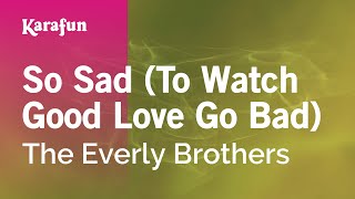 So Sad (To Watch Good Love Go Bad) - The Everly Brothers | Karaoke Version | KaraFun