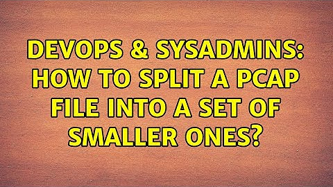 DevOps & SysAdmins: How to split a pcap file into a set of smaller ones? (5 Solutions!!)